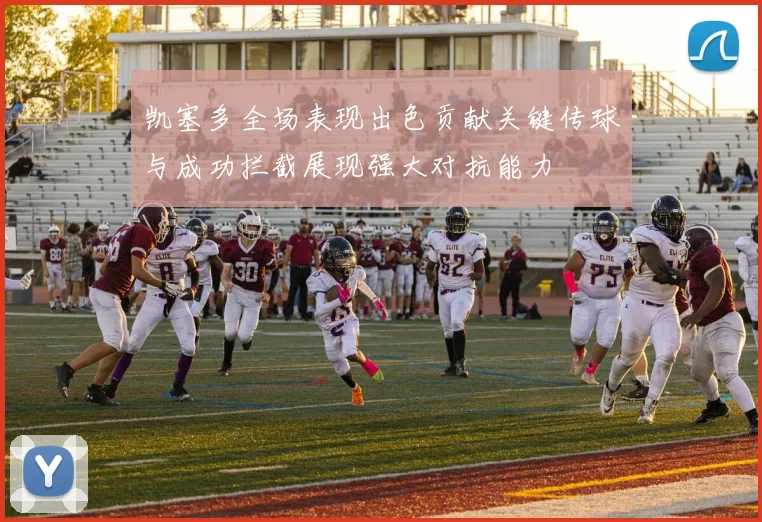 凯塞多全场表现出色贡献关键传球与成功拦截展现强大对抗能力