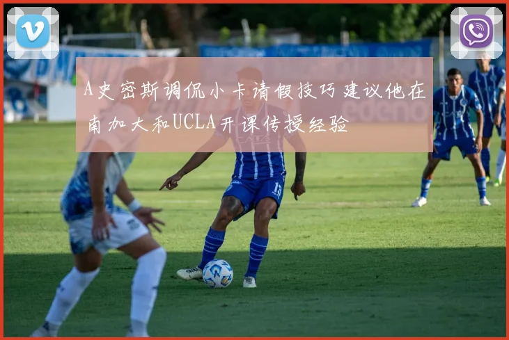 A史密斯调侃小卡请假技巧建议他在南加大和UCLA开课传授经验
