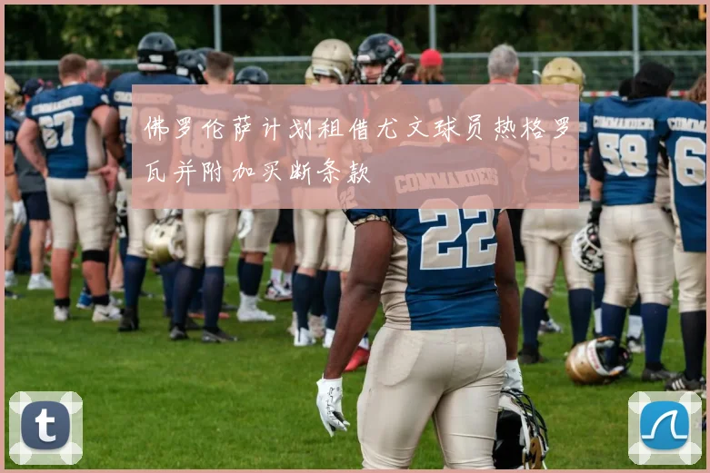 佛罗伦萨计划租借尤文球员热格罗瓦并附加买断条款