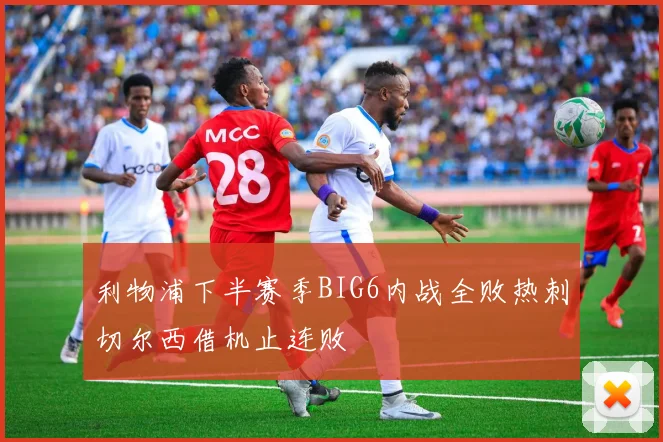 利物浦下半赛季BIG6内战全败热刺切尔西借机止连败