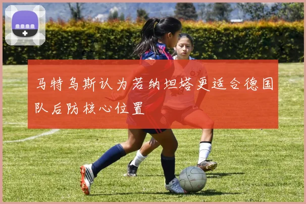 马特乌斯认为若纳坦塔更适合德国队后防核心位置